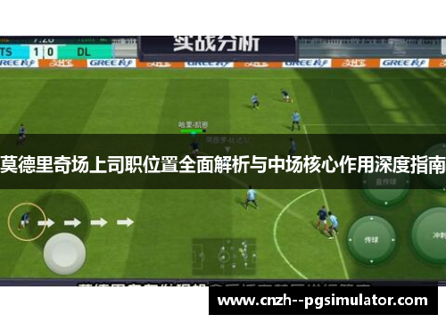 莫德里奇场上司职位置全面解析与中场核心作用深度指南 莫德里奇场上司职位置全面解析与中场核心作用深度指南