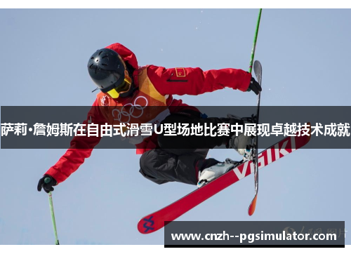 萨莉·詹姆斯在自由式滑雪U型场地比赛中展现卓越技术成就 萨莉·詹姆斯在自由式滑雪U型场地比赛中展现卓越技术成就