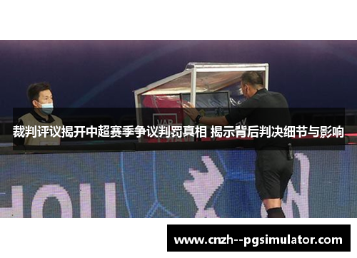裁判评议揭开中超赛季争议判罚真相 揭示背后判决细节与影响 裁判评议揭开中超赛季争议判罚真相 揭示背后判决细节与影响
