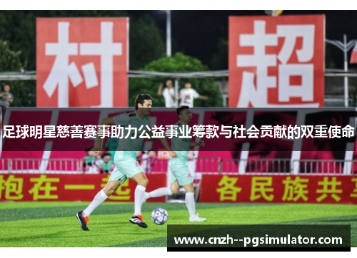 足球明星慈善赛事助力公益事业筹款与社会贡献的双重使命 足球明星慈善赛事助力公益事业筹款与社会贡献的双重使命