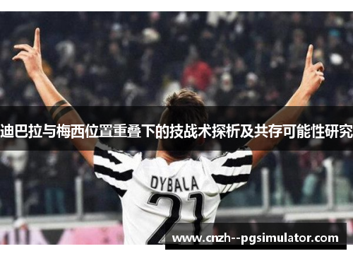 迪巴拉与梅西位置重叠下的技战术探析及共存可能性研究 迪巴拉与梅西位置重叠下的技战术探析及共存可能性研究