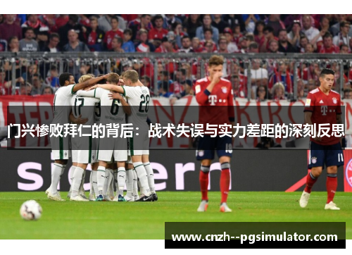 门兴惨败拜仁的背后：战术失误与实力差距的深刻反思
