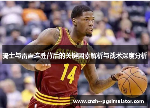 骑士与雷霆连胜背后的关键因素解析与战术深度分析