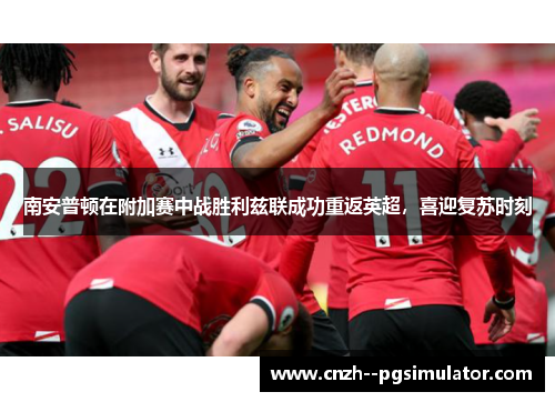 南安普顿在附加赛中战胜利兹联成功重返英超，喜迎复苏时刻