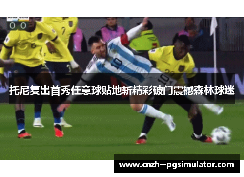 托尼复出首秀任意球贴地斩精彩破门震撼森林球迷