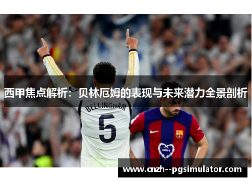 西甲焦点解析：贝林厄姆的表现与未来潜力全景剖析