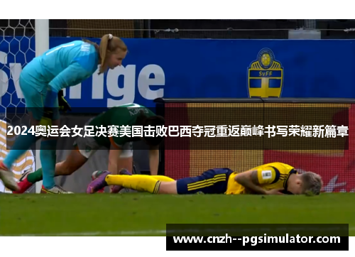 2024奥运会女足决赛美国击败巴西夺冠重返巅峰书写荣耀新篇章 2024奥运会女足决赛美国击败巴西夺冠重返巅峰书写荣耀新篇章