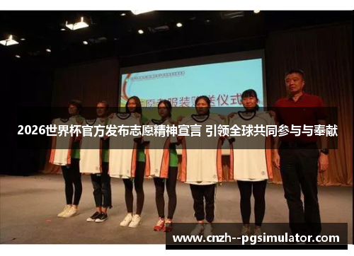 2026世界杯官方发布志愿精神宣言 引领全球共同参与与奉献 2026世界杯官方发布志愿精神宣言 引领全球共同参与与奉献