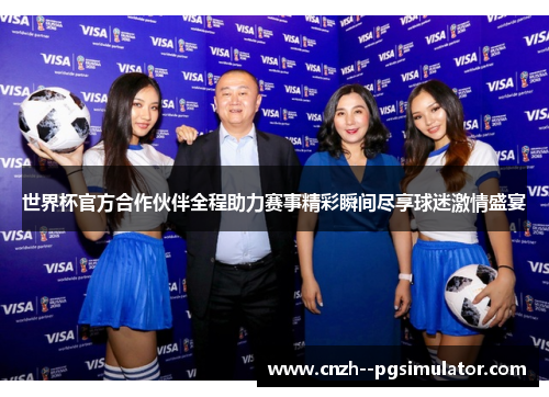 世界杯官方合作伙伴全程助力赛事精彩瞬间尽享球迷激情盛宴 世界杯官方合作伙伴全程助力赛事精彩瞬间尽享球迷激情盛宴