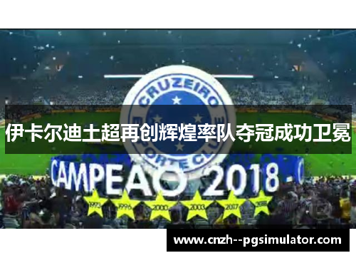 伊卡尔迪土超再创辉煌率队夺冠成功卫冕