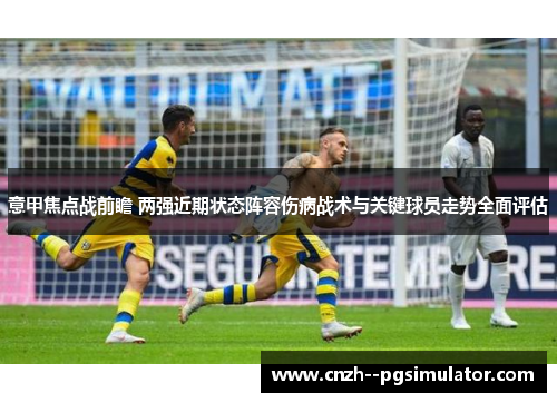 意甲焦点战前瞻 两强近期状态阵容伤病战术与关键球员走势全面评估 意甲焦点战前瞻 两强近期状态阵容伤病战术与关键球员走势全面评估