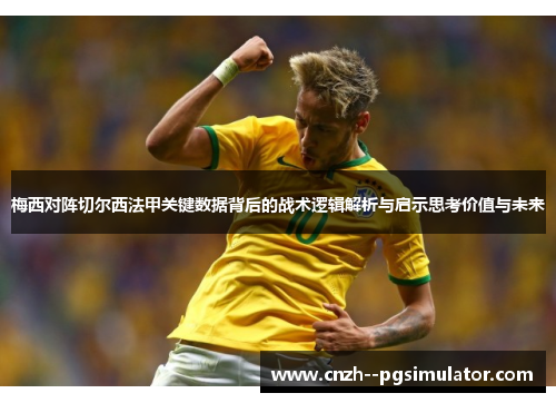 梅西对阵切尔西法甲关键数据背后的战术逻辑解析与启示思考价值与未来