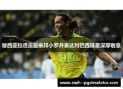 穆西亚拉透露最崇拜小罗并表达对巴西球星深厚敬意 穆西亚拉透露最崇拜小罗并表达对巴西球星深厚敬意
