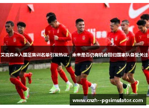 艾克森未入国足集训名单引发热议,未来是否仍有机会回归国家队备受关注 艾克森未入国足集训名单引发热议,未来是否仍有机会回归国家队备受关注